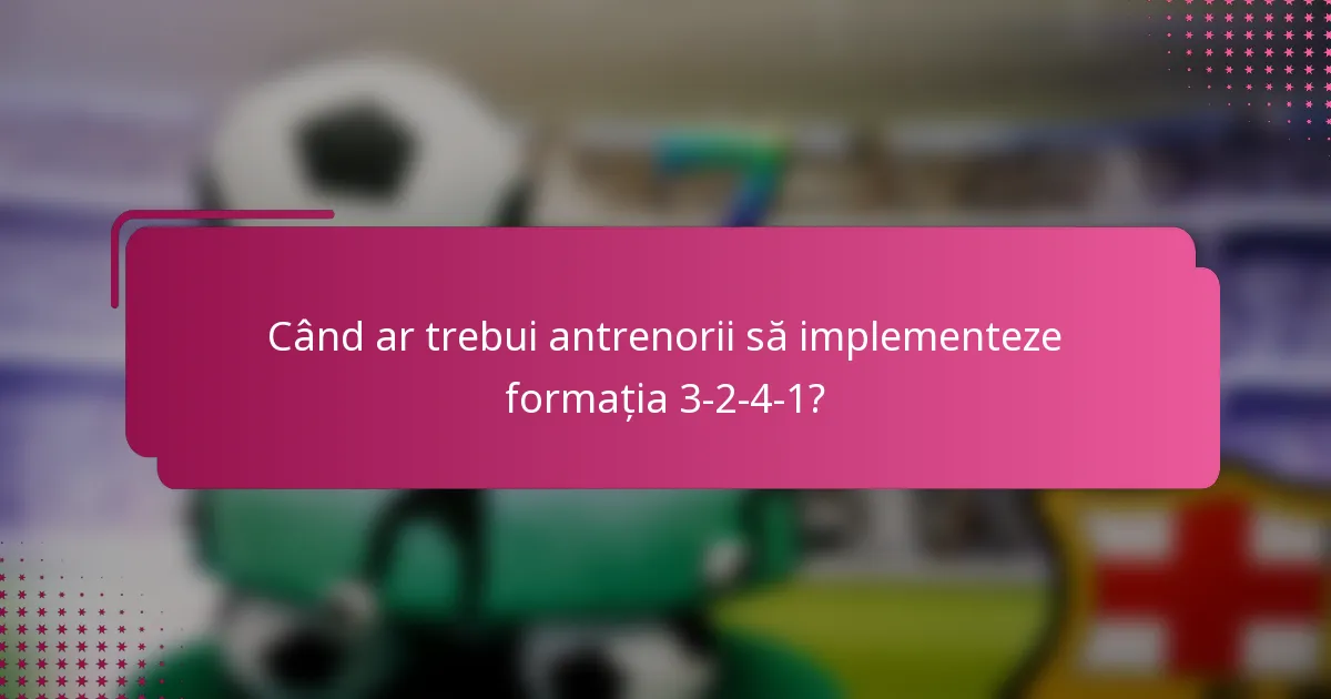 Când ar trebui antrenorii să implementeze formația 3-2-4-1?