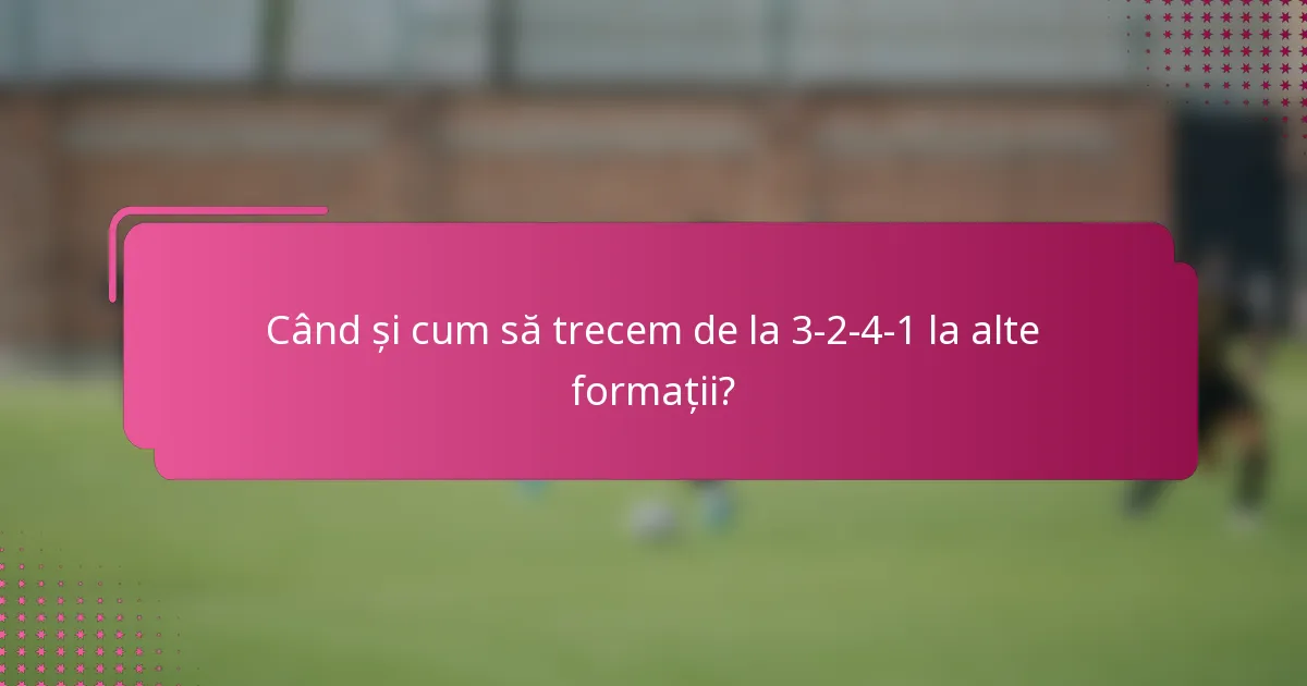 Când și cum să trecem de la 3-2-4-1 la alte formații?