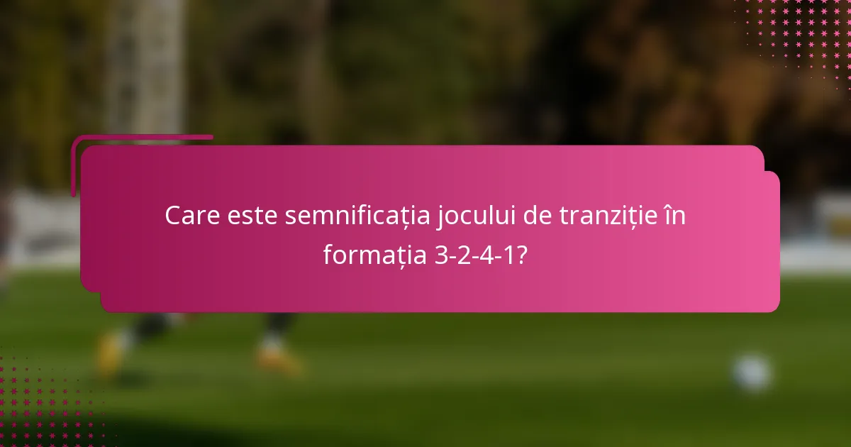 Care este semnificația jocului de tranziție în formația 3-2-4-1?