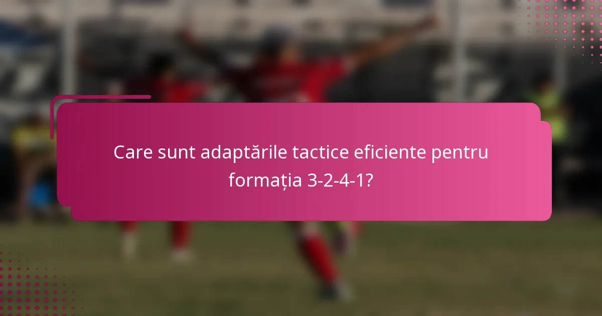 Care sunt adaptările tactice eficiente pentru formația 3-2-4-1?