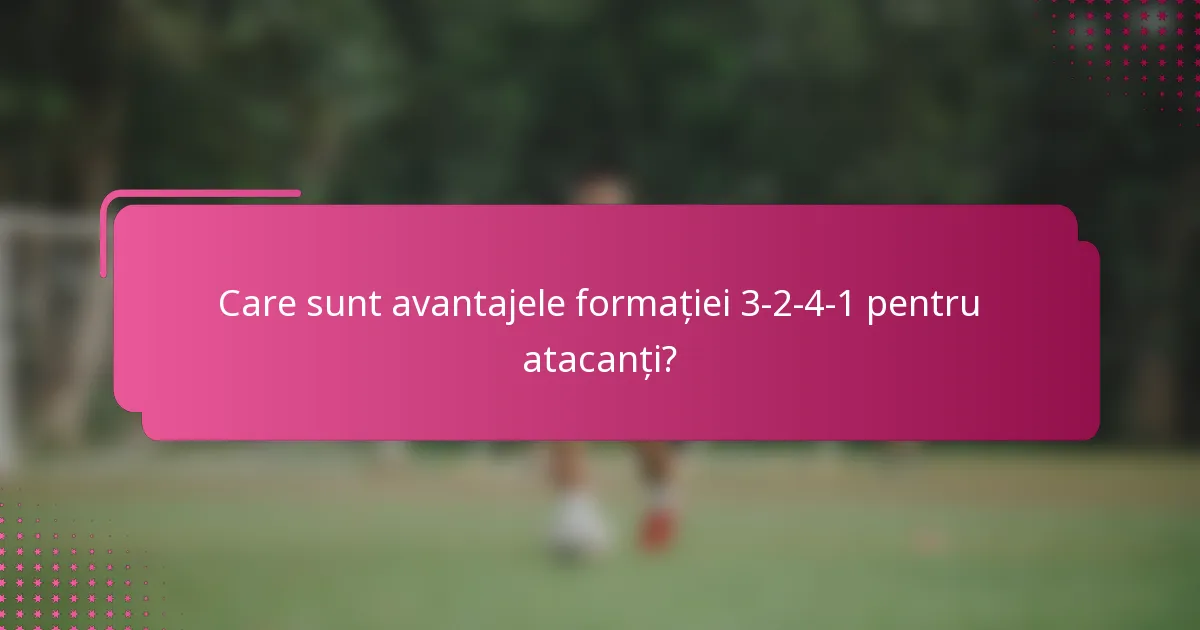 Care sunt avantajele formației 3-2-4-1 pentru atacanți?