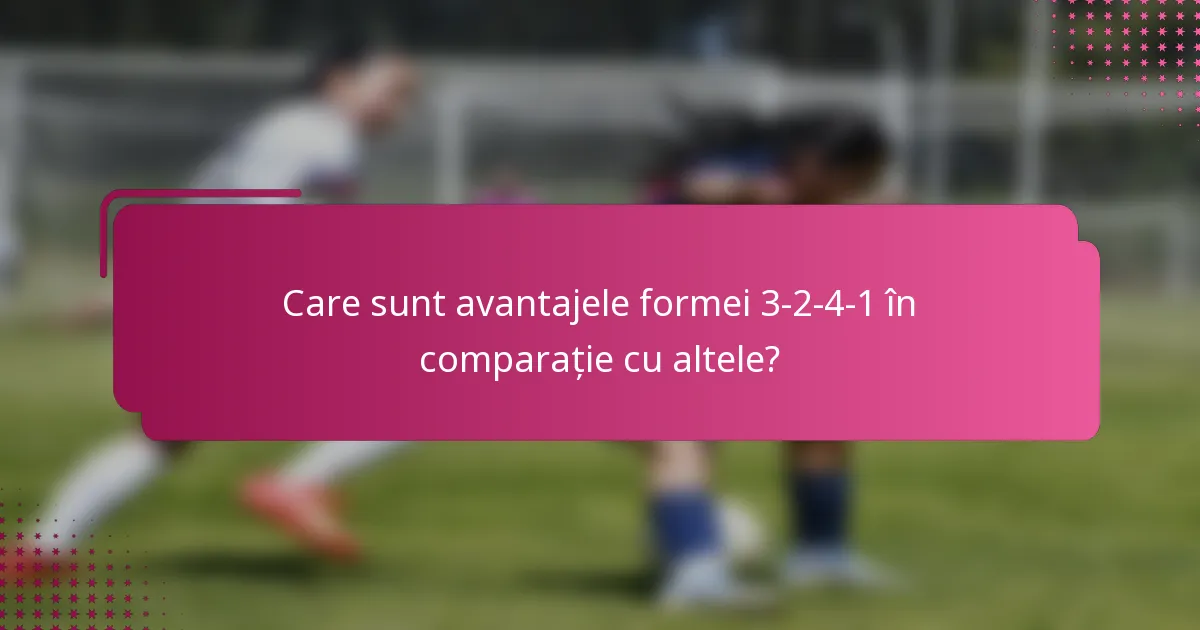 Care sunt avantajele formei 3-2-4-1 în comparație cu altele?