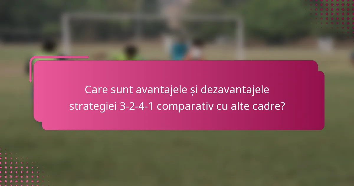 Care sunt avantajele și dezavantajele strategiei 3-2-4-1 comparativ cu alte cadre?
