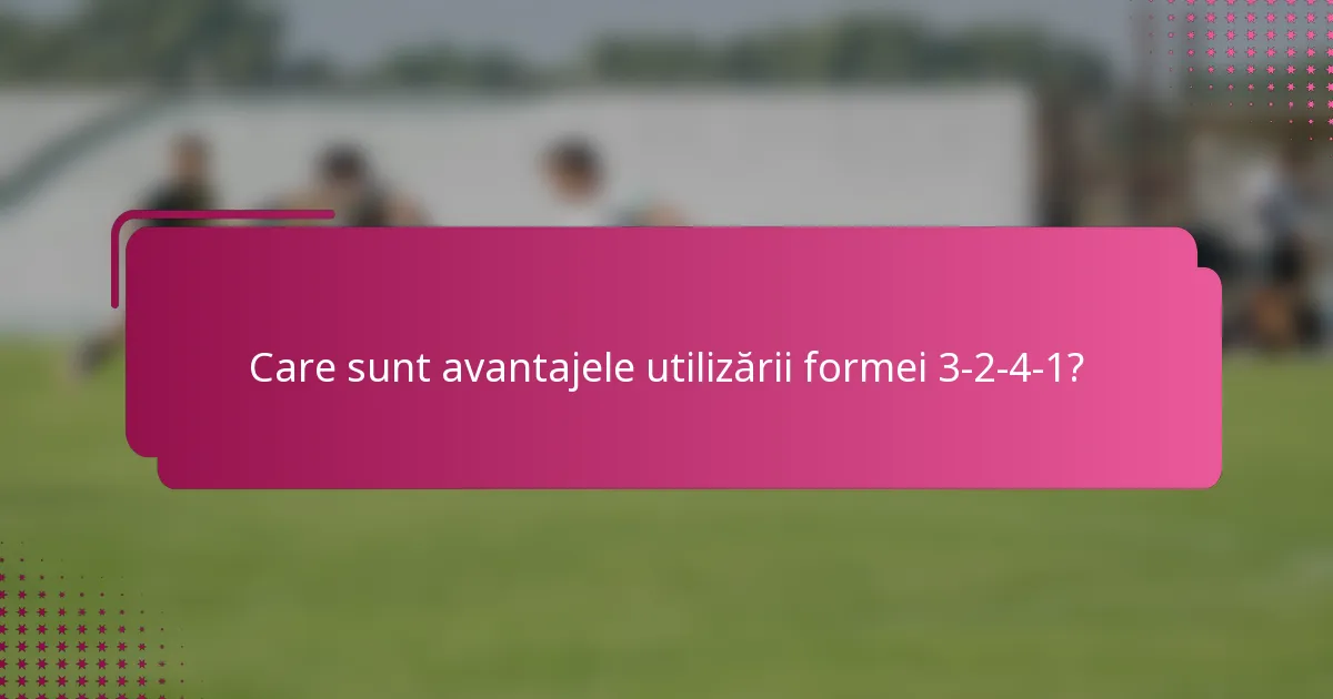 Care sunt avantajele utilizării formei 3-2-4-1?
