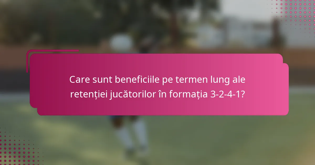 Care sunt beneficiile pe termen lung ale retenției jucătorilor în formația 3-2-4-1?