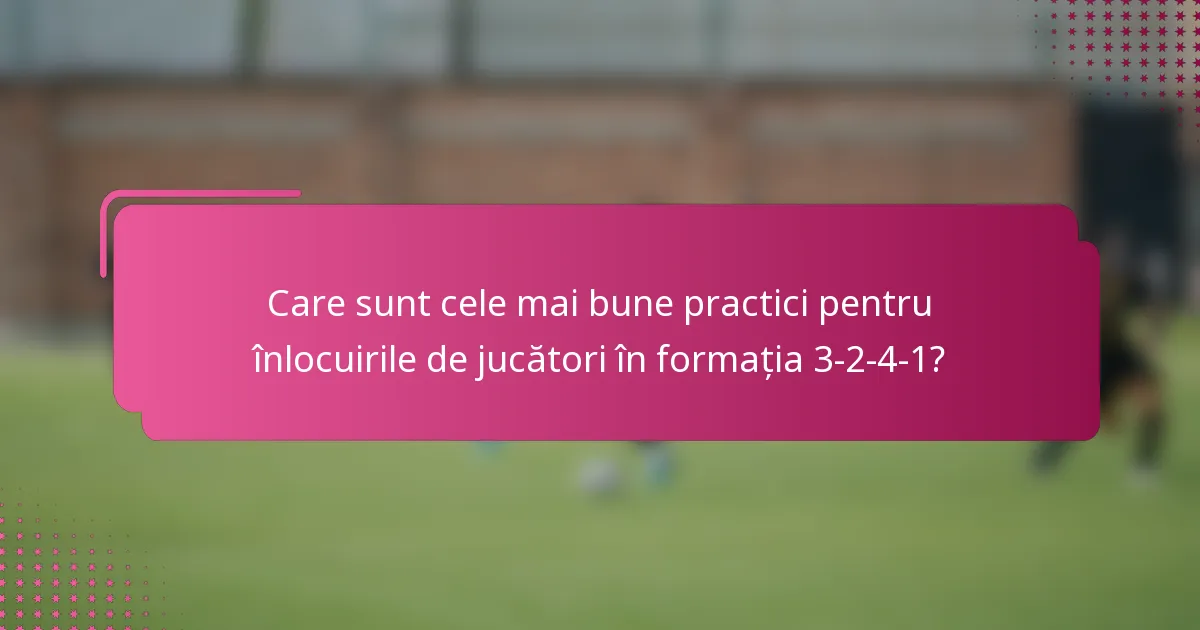 Care sunt cele mai bune practici pentru înlocuirile de jucători în formația 3-2-4-1?