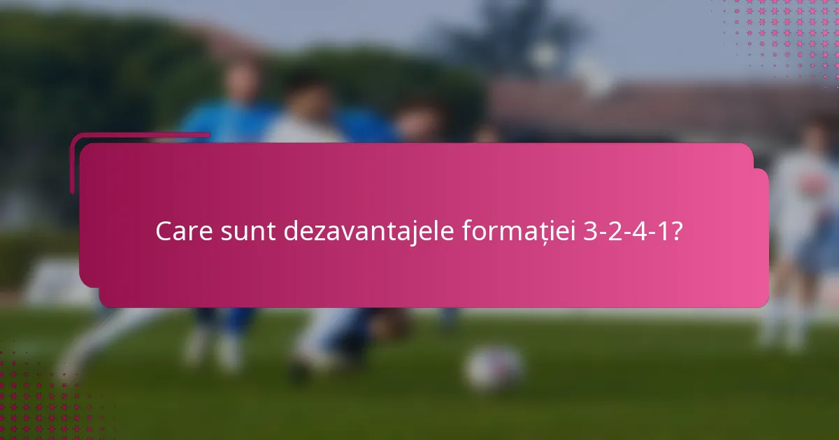 Care sunt dezavantajele formației 3-2-4-1?