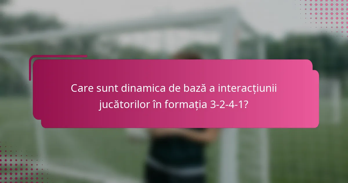 Care sunt dinamica de bază a interacțiunii jucătorilor în formația 3-2-4-1?