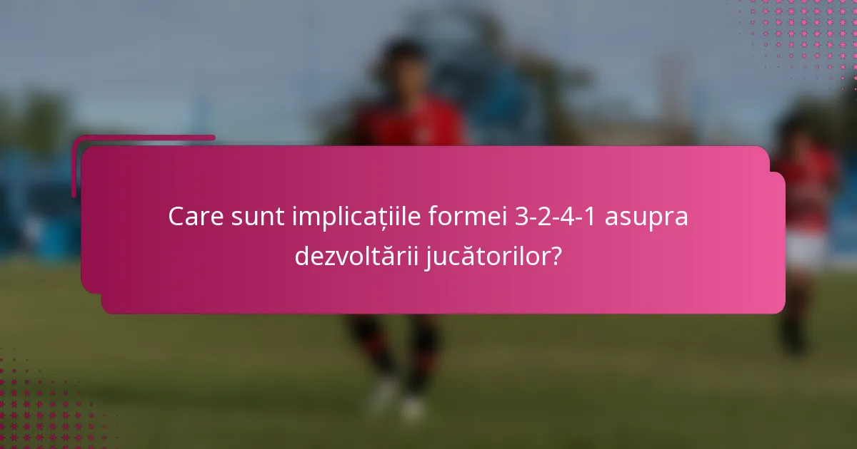 Care sunt implicațiile formei 3-2-4-1 asupra dezvoltării jucătorilor?