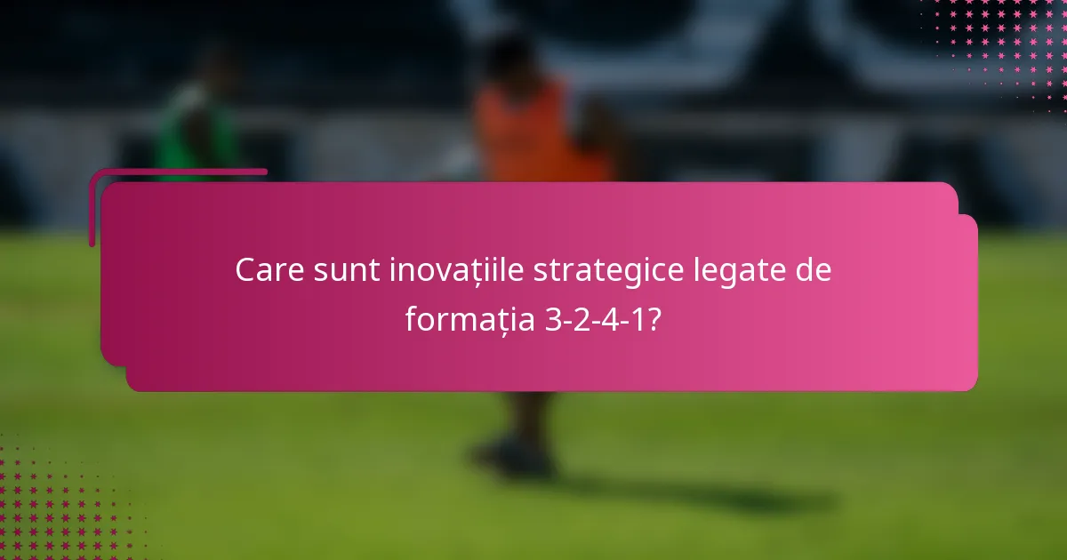 Care sunt inovațiile strategice legate de formația 3-2-4-1?