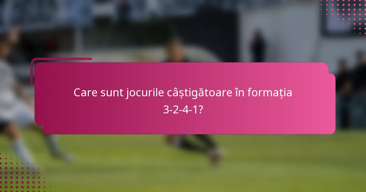 Care sunt jocurile câștigătoare în formația 3-2-4-1?