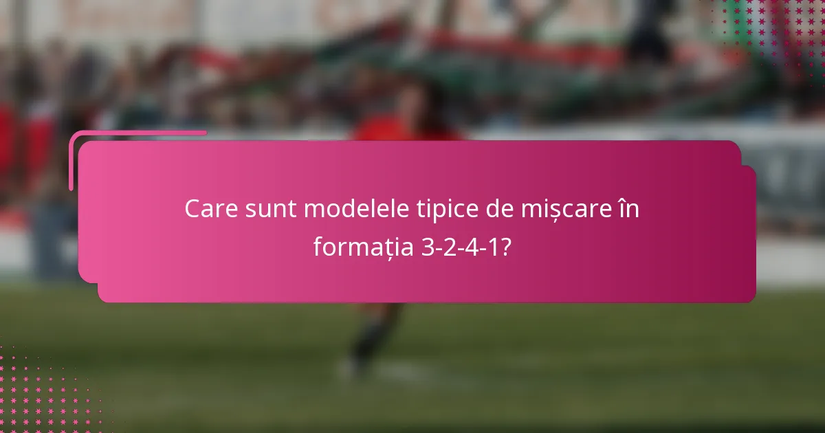 Care sunt modelele tipice de mișcare în formația 3-2-4-1?