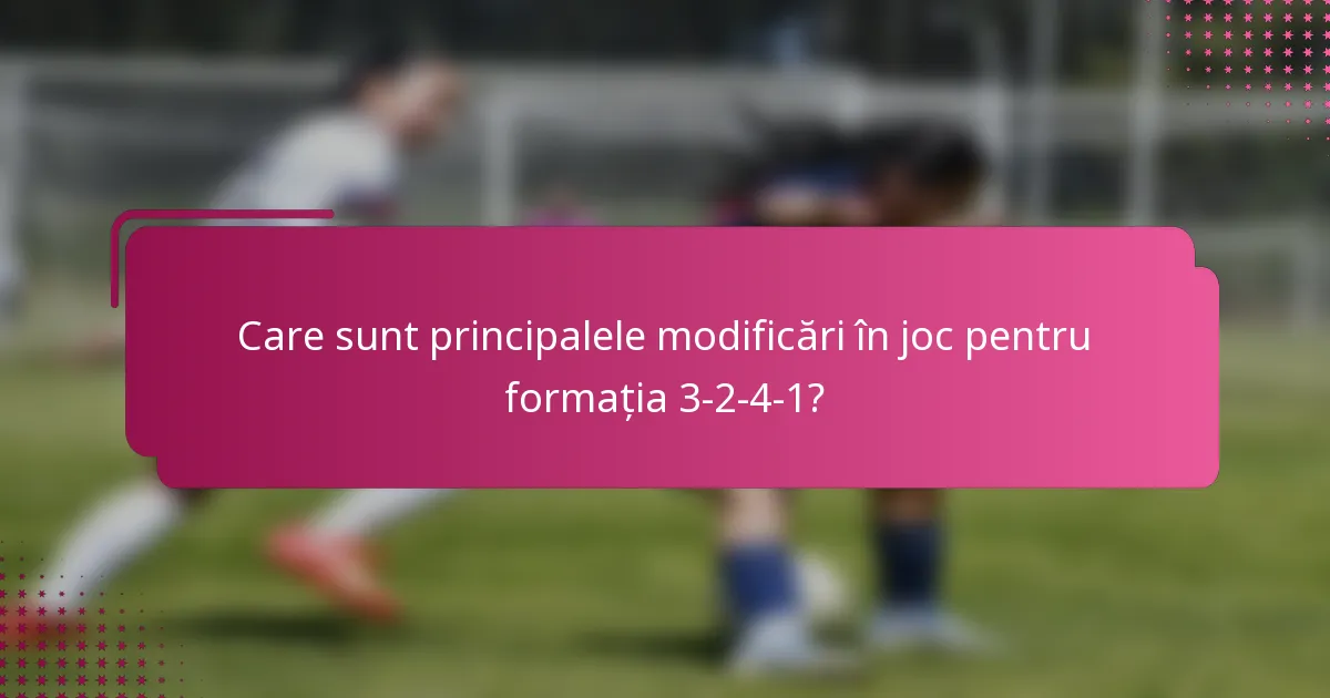 Care sunt principalele modificări în joc pentru formația 3-2-4-1?