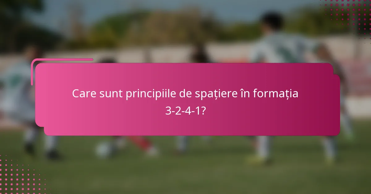 Care sunt principiile de spațiere în formația 3-2-4-1?