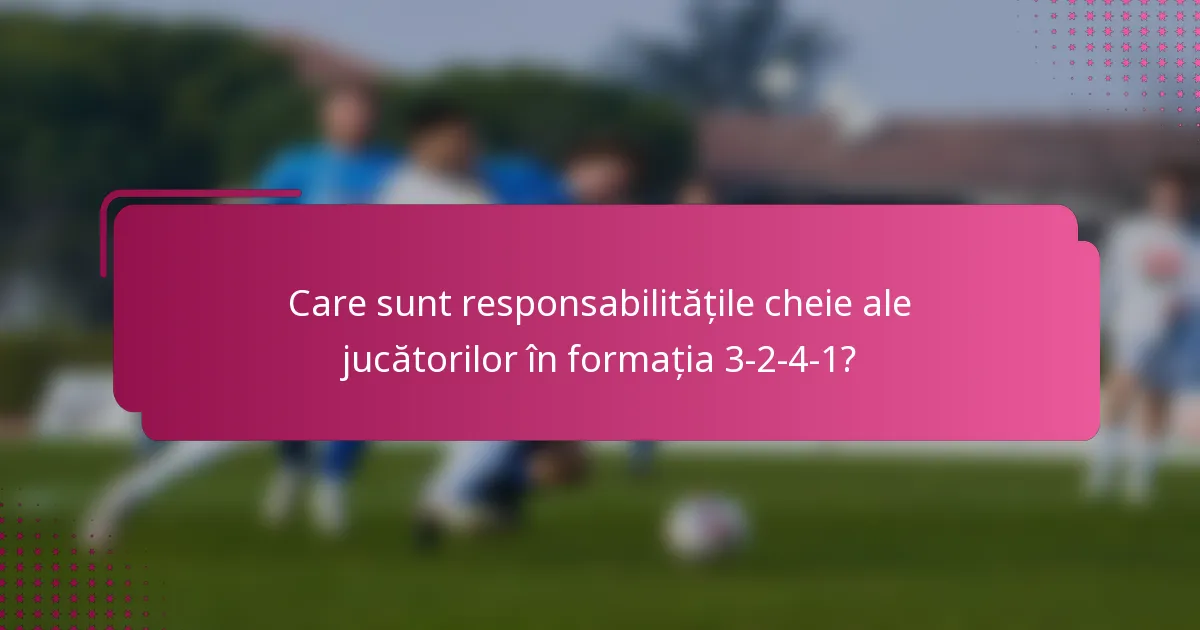 Care sunt responsabilitățile cheie ale jucătorilor în formația 3-2-4-1?