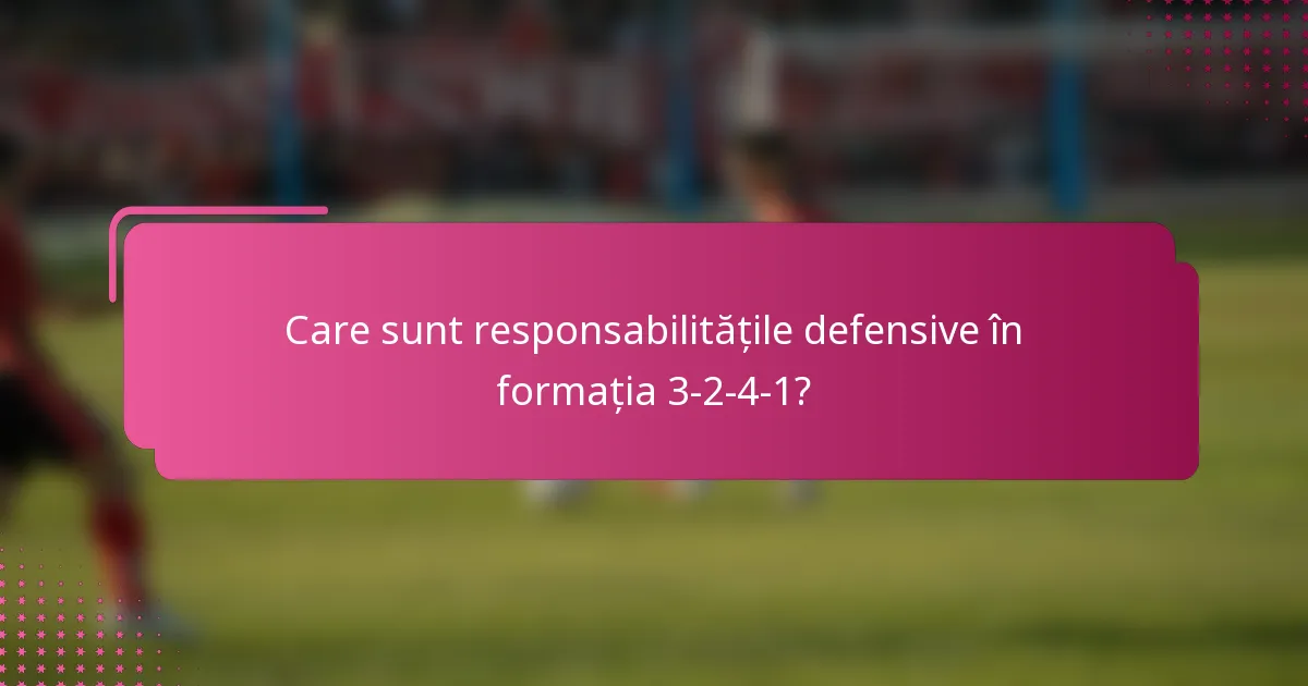 Care sunt responsabilitățile defensive în formația 3-2-4-1?
