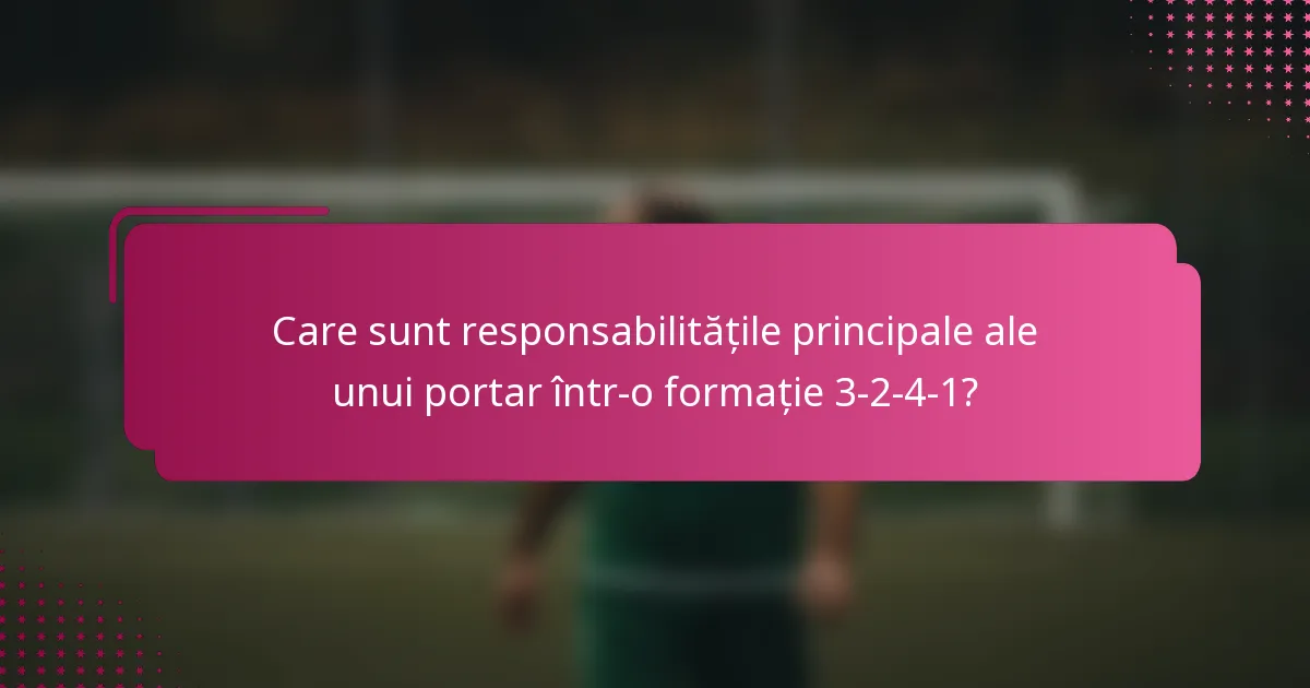 Care sunt responsabilitățile principale ale unui portar într-o formație 3-2-4-1?