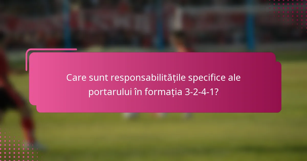 Care sunt responsabilitățile specifice ale portarului în formația 3-2-4-1?