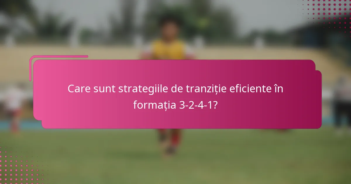 Care sunt strategiile de tranziție eficiente în formația 3-2-4-1?
