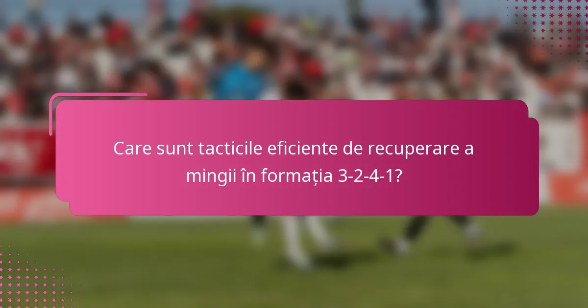 Care sunt tacticile eficiente de recuperare a mingii în formația 3-2-4-1?