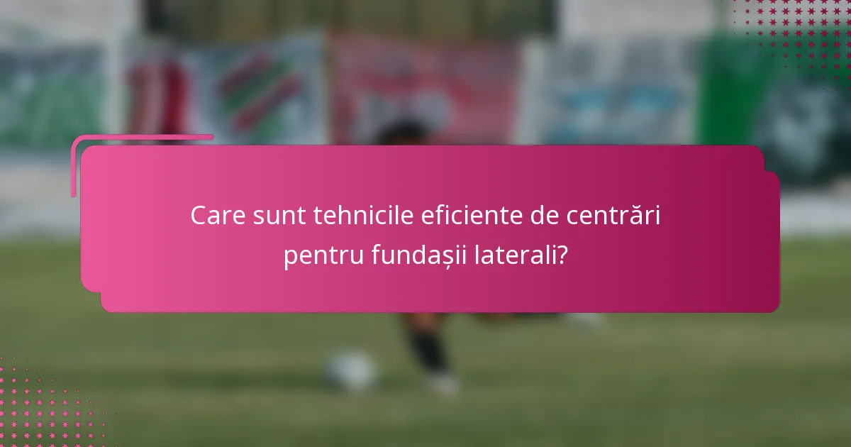 Care sunt tehnicile eficiente de centrări pentru fundașii laterali?