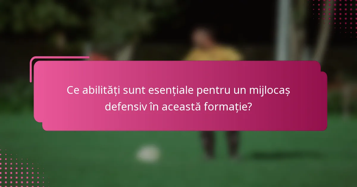 Ce abilități sunt esențiale pentru un mijlocaș defensiv în această formație?