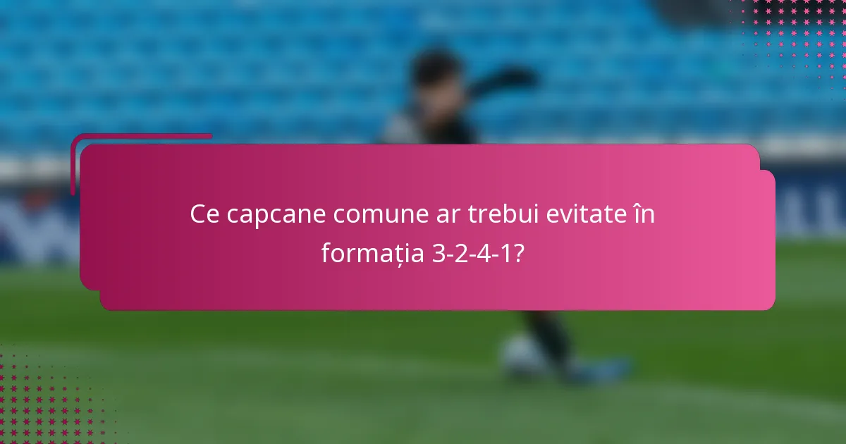 Ce capcane comune ar trebui evitate în formația 3-2-4-1?