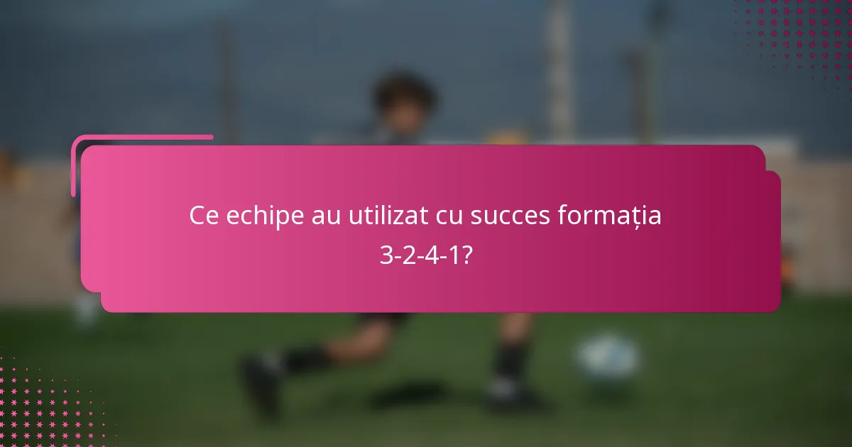 Ce echipe au utilizat cu succes formația 3-2-4-1?