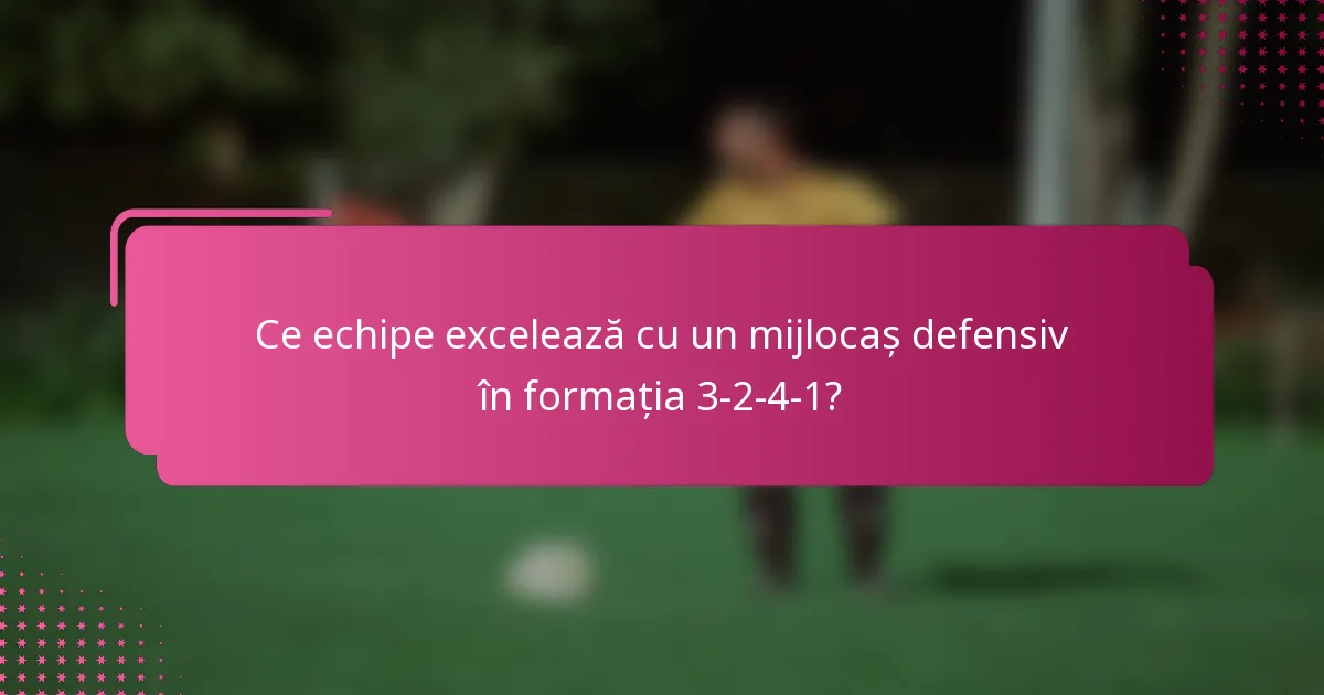Ce echipe excelează cu un mijlocaș defensiv în formația 3-2-4-1?