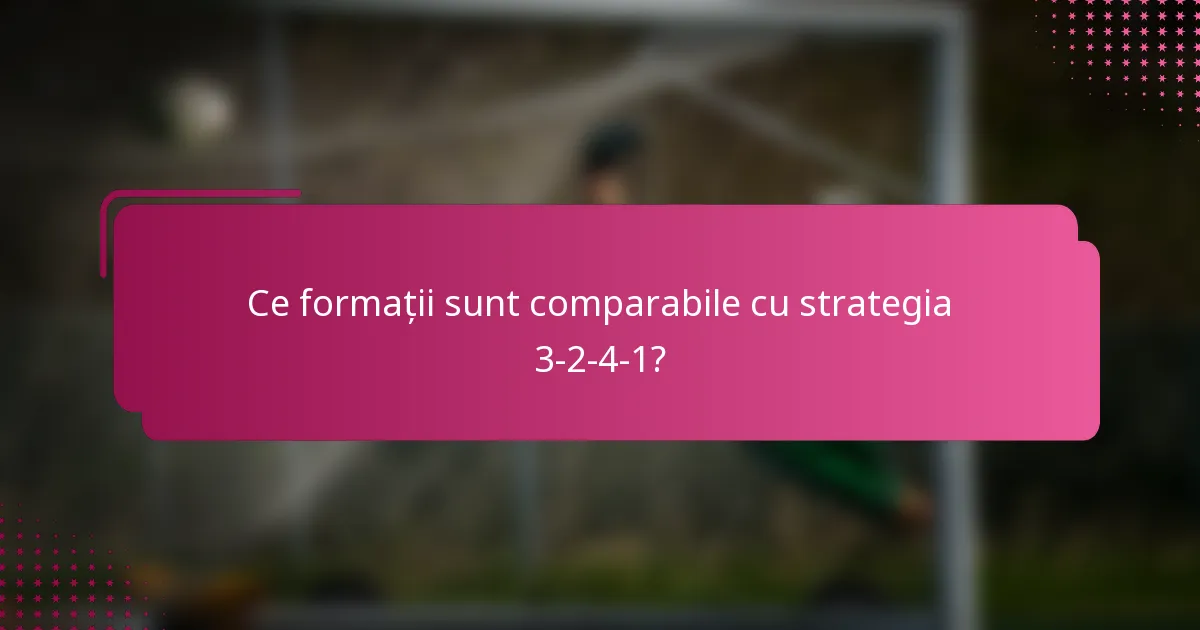 Ce formații sunt comparabile cu strategia 3-2-4-1?