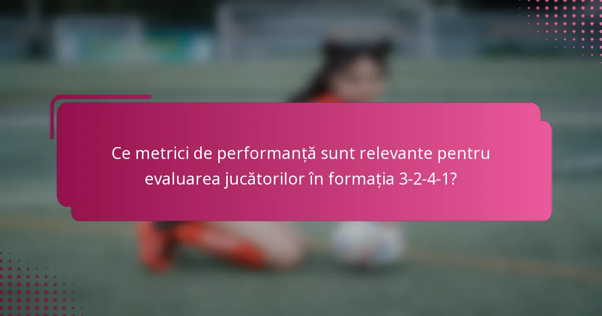 Ce metrici de performanță sunt relevante pentru evaluarea jucătorilor în formația 3-2-4-1?