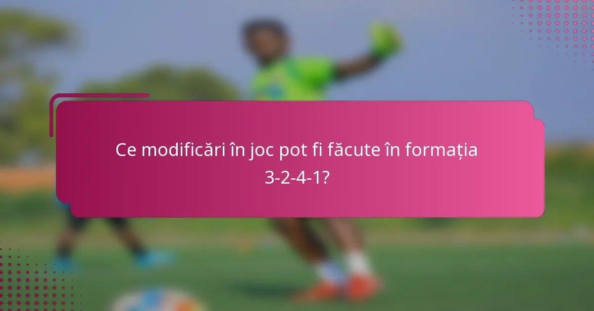 Ce modificări în joc pot fi făcute în formația 3-2-4-1?
