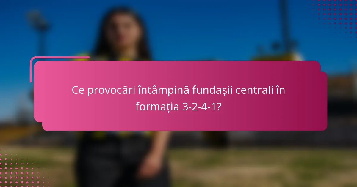 Ce provocări întâmpină fundașii centrali în formația 3-2-4-1?