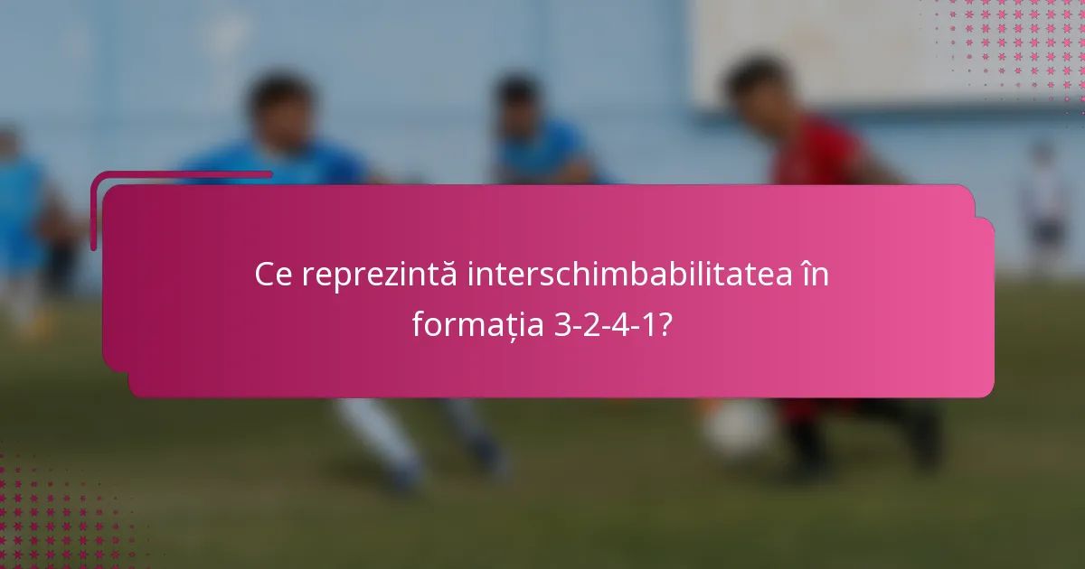 Ce reprezintă interschimbabilitatea în formația 3-2-4-1?