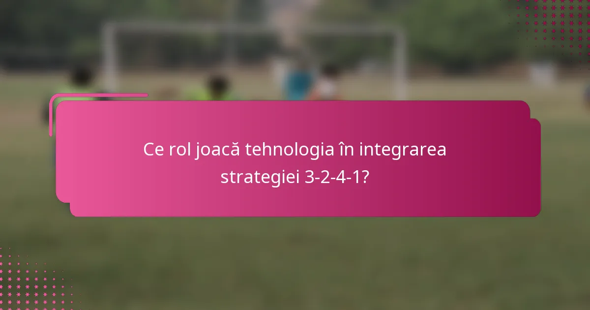 Ce rol joacă tehnologia în integrarea strategiei 3-2-4-1?