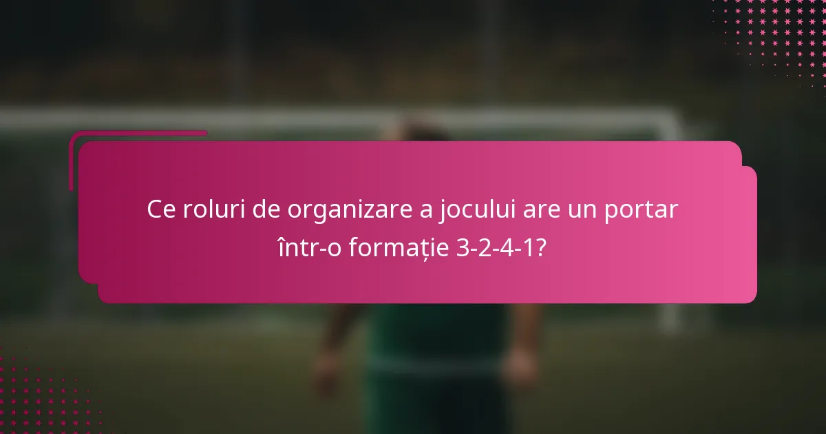 Ce roluri de organizare a jocului are un portar într-o formație 3-2-4-1?