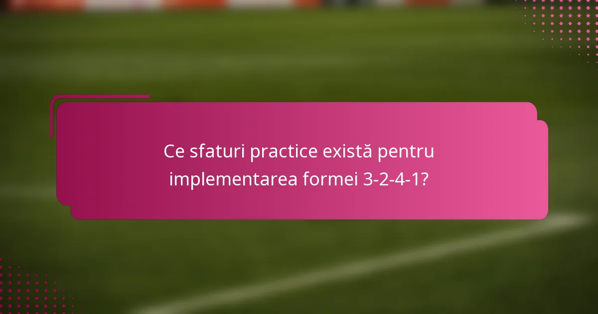 Ce sfaturi practice există pentru implementarea formei 3-2-4-1?