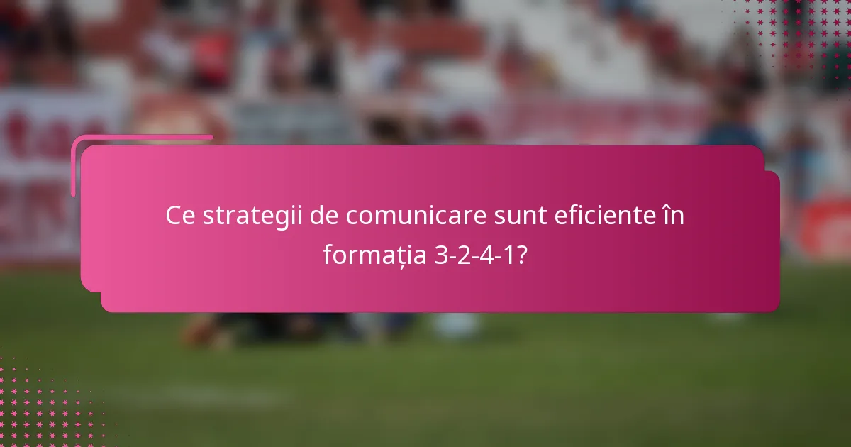 Ce strategii de comunicare sunt eficiente în formația 3-2-4-1?