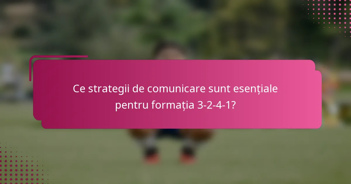 Ce strategii de comunicare sunt esențiale pentru formația 3-2-4-1?