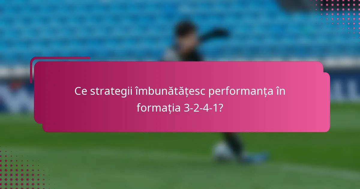 Ce strategii îmbunătățesc performanța în formația 3-2-4-1?