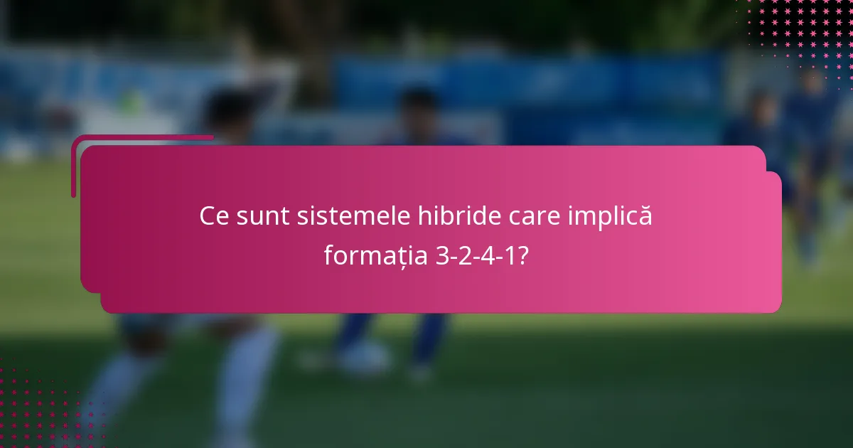 Ce sunt sistemele hibride care implică formația 3-2-4-1?