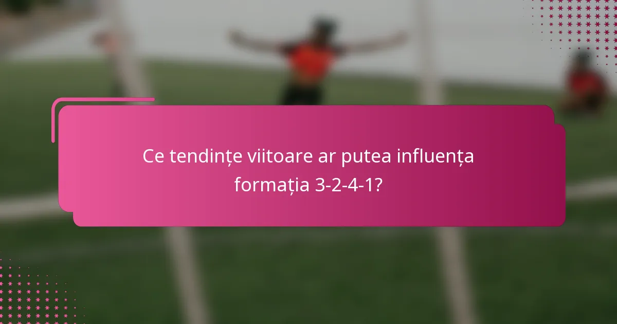 Ce tendințe viitoare ar putea influența formația 3-2-4-1?