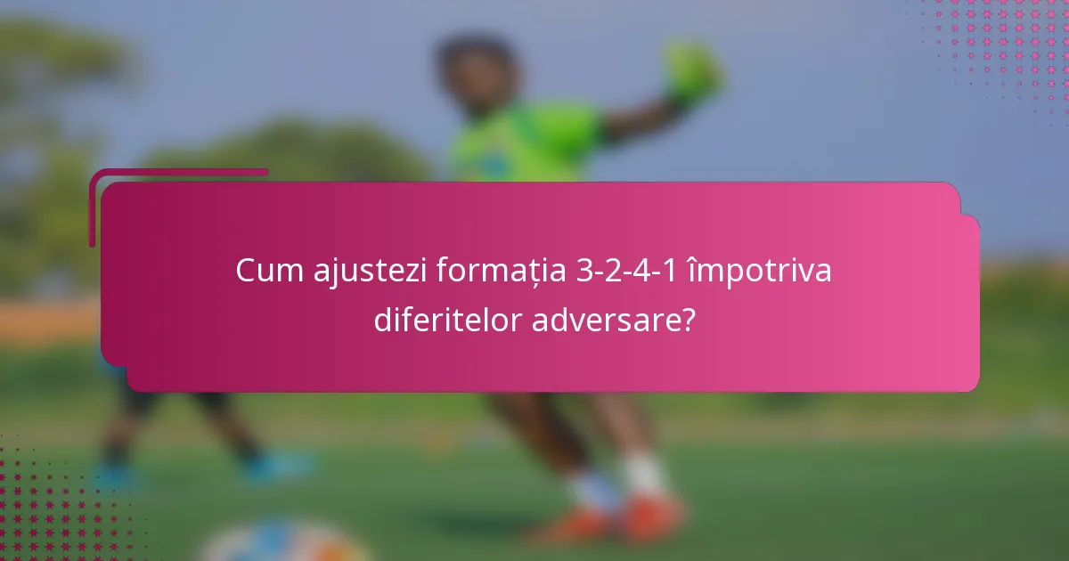 Cum ajustezi formația 3-2-4-1 împotriva diferitelor adversare?