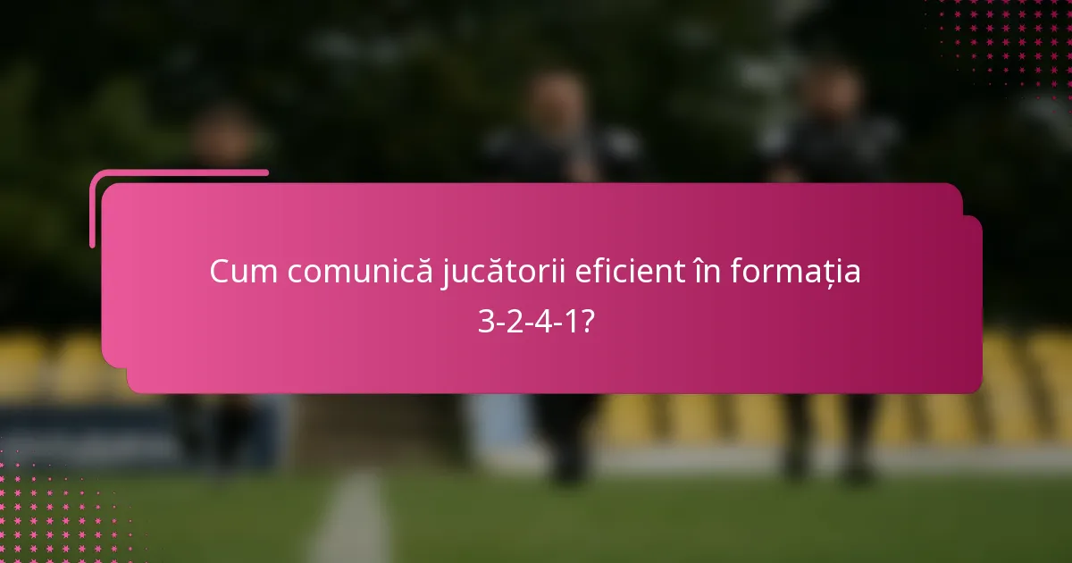 Cum comunică jucătorii eficient în formația 3-2-4-1?