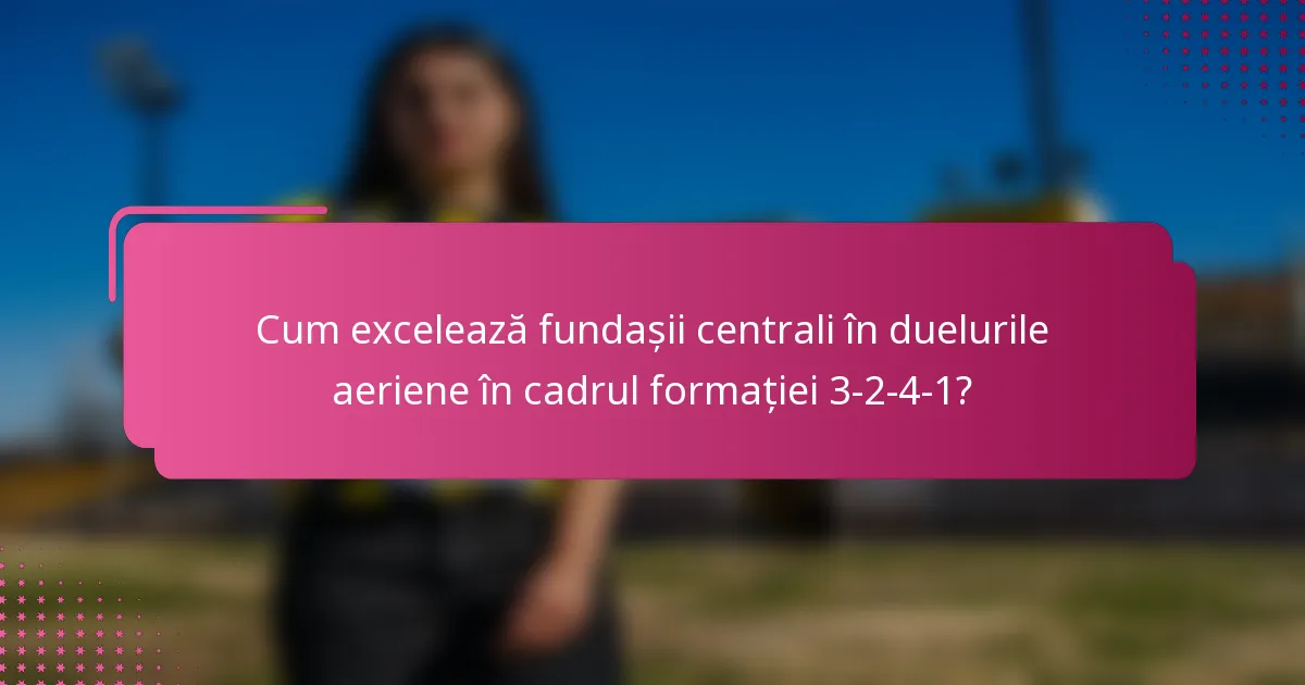 Cum excelează fundașii centrali în duelurile aeriene în cadrul formației 3-2-4-1?