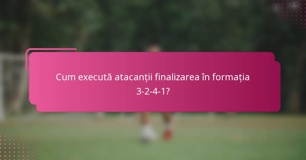 Cum execută atacanții finalizarea în formația 3-2-4-1?