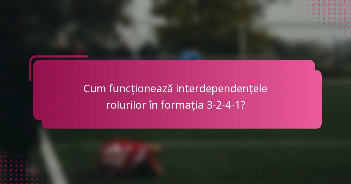 Cum funcționează interdependențele rolurilor în formația 3-2-4-1?
