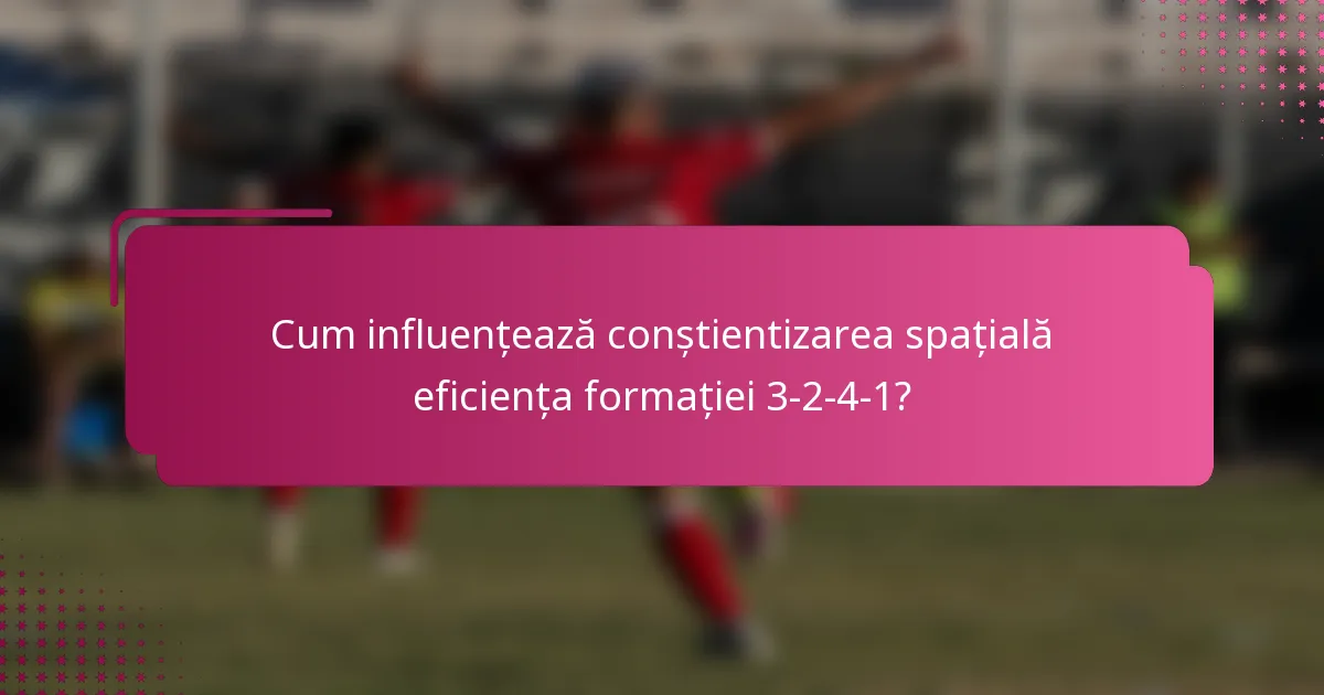 Cum influențează conștientizarea spațială eficiența formației 3-2-4-1?