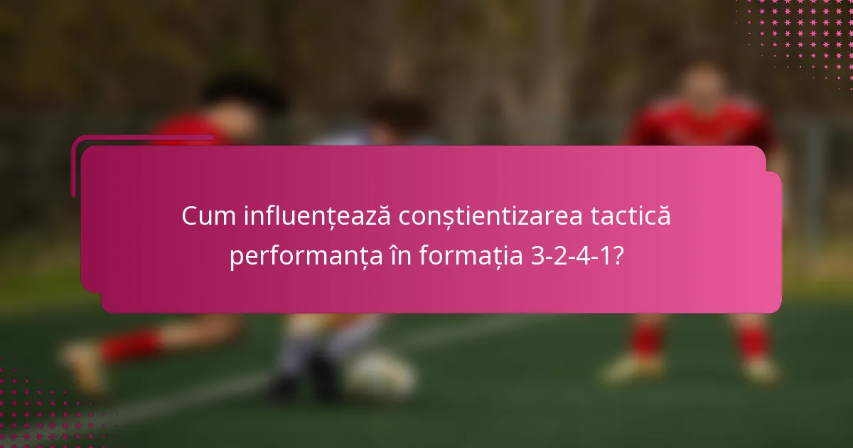 Cum influențează conștientizarea tactică performanța în formația 3-2-4-1?