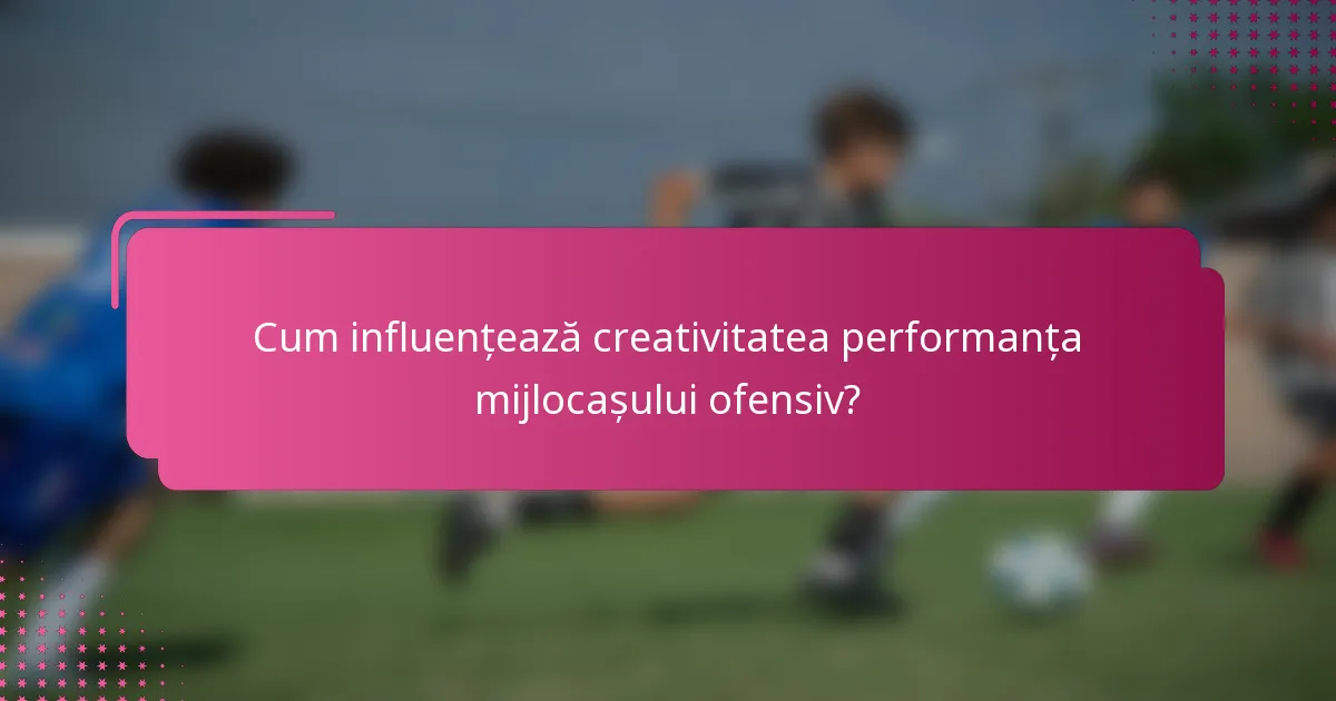 Cum influențează creativitatea performanța mijlocașului ofensiv?